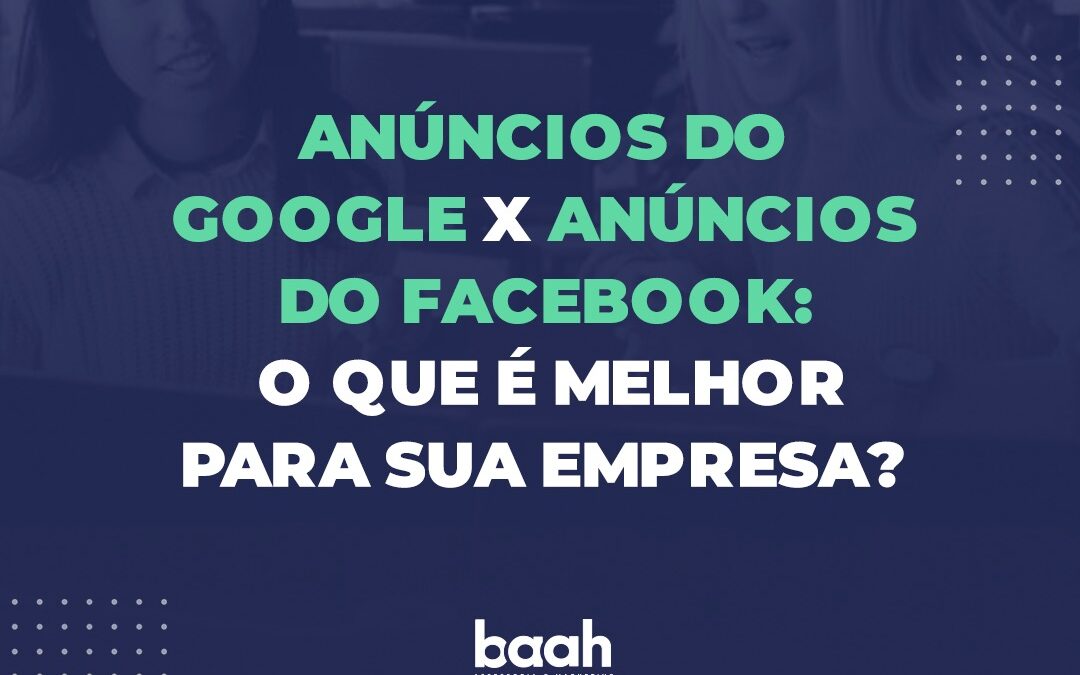 Anúncios do Facebook x Google: o que é melhor para sua empresa?
