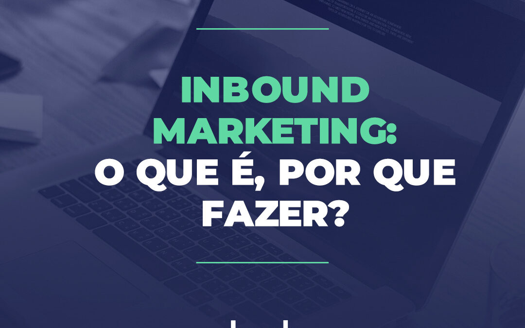 Inbound Marketing: o que é, por que fazer?
