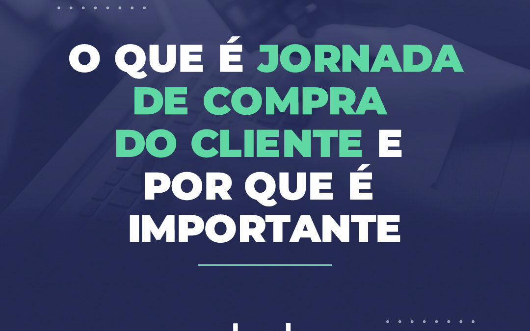 O que é jornada de compra do cliente e por que é importante