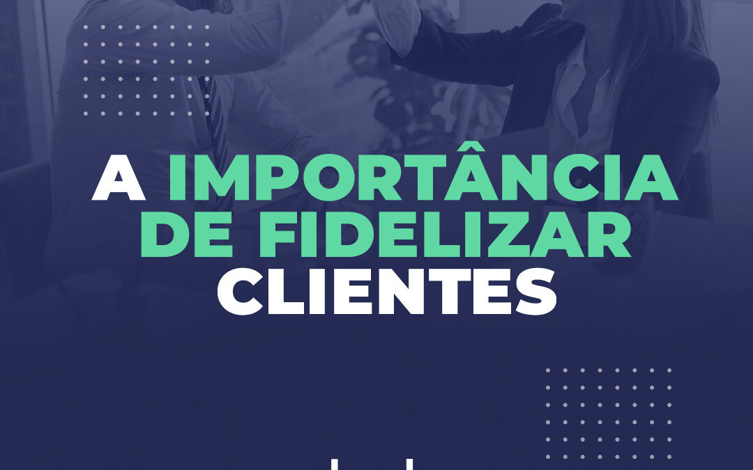 A importância de fidelizar clientes