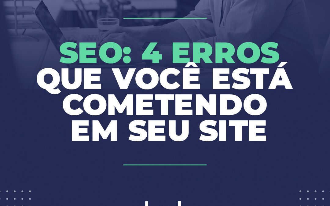 SEO: 4 erros que você comete em seu site